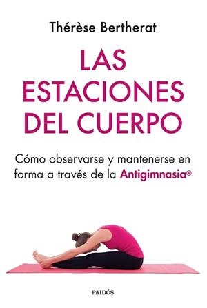 LAS ESTACIONES DEL CUERPO.CÓMO OBSERVARSE Y MANTENERSE EN FORMA A TRAVÉS DE LA ANTIGIMNASIA | 9788449339059 | BERTHERAT,THÉRÈSE | Libreria Geli - Librería Online de Girona - Comprar libros en catalán y castellano