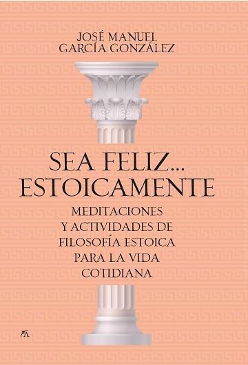SEA FELIZ...ESTOICAMENTE(MEDITACIONES Y ACTIVIDADES DE FILOSOFÍA ESTOICA PARA LA VIDA COTIDIANA) | 9788417057923 | GARCÍA GONZÁLEZ,JOSÉ MANUEL | Llibreria Geli - Llibreria Online de Girona - Comprar llibres en català i castellà
