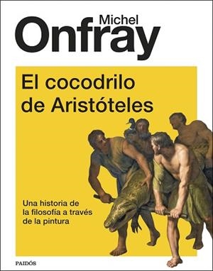 EL COCODRILO DE ARISTÓTELES.UNA HISTORIA DE LA FILOSOFÍA A TRAVÉS DE LA PINTURA | 9788449339196 | ONFRAY,MICHEL | Libreria Geli - Librería Online de Girona - Comprar libros en catalán y castellano