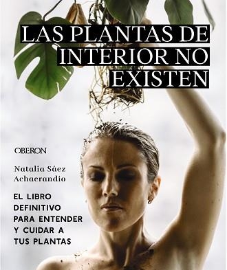 LAS PLANTAS DE INTERIOR NO EXISTEN.EL LIBRO DEFINITIVO PARA ENTENDER Y CUIDAR A TUS PLANTAS | 9788441545397 | SÁEZ ACHAERANDIO,NATALIA | Libreria Geli - Librería Online de Girona - Comprar libros en catalán y castellano