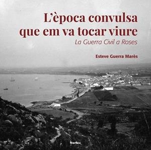 L'ÈPOCA CONVULSA QUE EM VA TOCAR VIURE.LA GUERRA CIVIL A ROSES | 9788418096334 | GUERRA MARÉS,ESTEVE | Llibreria Geli - Llibreria Online de Girona - Comprar llibres en català i castellà