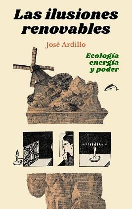 LAS ILUSIONES RENOVABLES.ECOLOGÍA,ENERGÍA Y PODER | 9788412188790 | ARDILLO,JOSÉ | Libreria Geli - Librería Online de Girona - Comprar libros en catalán y castellano