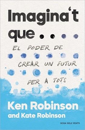 IMAGINA'T QUE...EL PODER DE CREAR UN FUTUR PER A TOTHOM | 9788417627478 | ROBINSON, SIR KEN/ROBINSON,KATE | Libreria Geli - Librería Online de Girona - Comprar libros en catalán y castellano