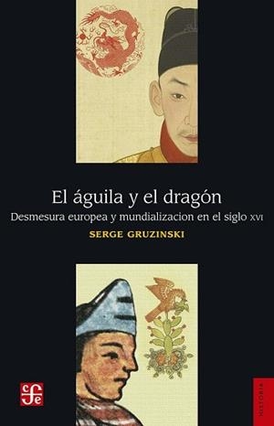 EL ÁGUILA Y EL DRAGÓN.DESMESURA EUROPEA Y MUNDIALIZACIÓN EN EL SIGLO XVI | 9786071653918 | GRUZINSKI, SERGE | Llibreria Geli - Llibreria Online de Girona - Comprar llibres en català i castellà