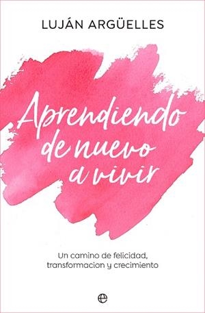 APRENDIENDO DE NUEVO A VIVIR.UN CAMINO DE FELICIDAD, TRANSFORMACIÓN Y CRECIMIENTO | 9788413843889 | ARGÜELLES,LUJÁN | Libreria Geli - Librería Online de Girona - Comprar libros en catalán y castellano