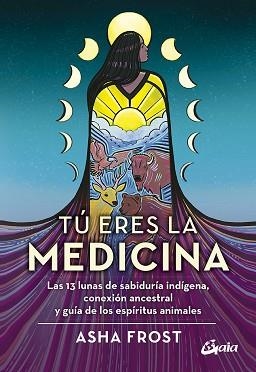 TÚ ERES LA MEDICINA.LAS 13 LUNAS DE SABIDURÍA INDÍGENA, CONEXIÓN ANCESTRAL Y GUÍA DE  LOS ESPÍRITUS | 9788484459774 | FROST,ASHA | Libreria Geli - Librería Online de Girona - Comprar libros en catalán y castellano