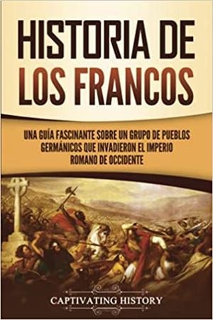 HISTORIA DE LOS FRANCOS.UNA GUÍA FASCINANTE SOBRE UN GRUPO DE PUEBLOS GERMÁNICOS QUE INVADIERON EL IMPERIO ROMANO DE OCCIDENTE | 9781637164518 | Libreria Geli - Librería Online de Girona - Comprar libros en catalán y castellano