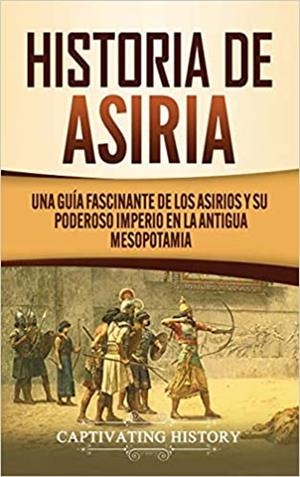 HISTORIA DE ASIRIA:UNA GUÍA FASCINANTE DE LOS ASIRIOS Y SU PODEROSO IMPERIO EN LA ANTIGUA MESOPOTAMIA | 9781647488758 | Libreria Geli - Librería Online de Girona - Comprar libros en catalán y castellano