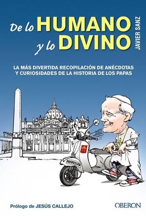 DE LO HUMANO Y LO DIVINO.LA MÁS DIVERTIDA RECOPILACIÓN DE ANÉCDOTAS Y CURIOSIDADES DE LA HISTORIA DE LOS PAPAS | 9788441533783 | SANZ,JAVIER/CALLEJO,JESÚS (PRÒLEG) | Libreria Geli - Librería Online de Girona - Comprar libros en catalán y castellano