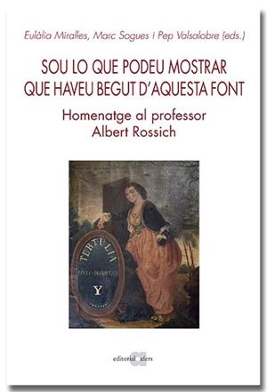SOU LO QUE PODEU MOSTRAR QUE HAVEU BEGUT D'AQUESTA FONT. HOMENATGE AL PROFESSOR ALBERT ROSSICH | 9788418618642 | MIRALLES,EULÀLIA/SAGUES,MARC | Llibreria Geli - Llibreria Online de Girona - Comprar llibres en català i castellà