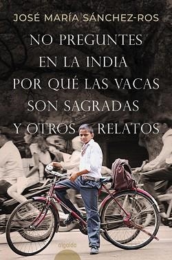 NO PREGUNTES EN LA INDIA POR QUÉ LAS VACAS SON SAGRADAS Y OTROS RELATOS | 9788491898573 | SÁNCHEZ-ROS GÓMEZ,JOSÉ MARÍA | Libreria Geli - Librería Online de Girona - Comprar libros en catalán y castellano
