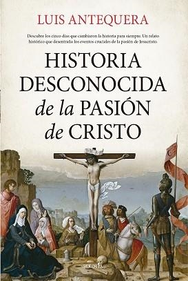 HISTORIA DESCONOCIDA DE LA PASIÓN DE CRISTO | 9788419979155 | ANTEQUERA,LUIS | Libreria Geli - Librería Online de Girona - Comprar libros en catalán y castellano