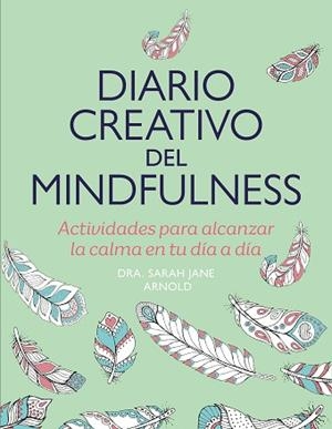 DIARIO CREATIVO DEL MINDFULNESS | 9788401034565 | ARNOLD, SARAH JANE | Libreria Geli - Librería Online de Girona - Comprar libros en catalán y castellano