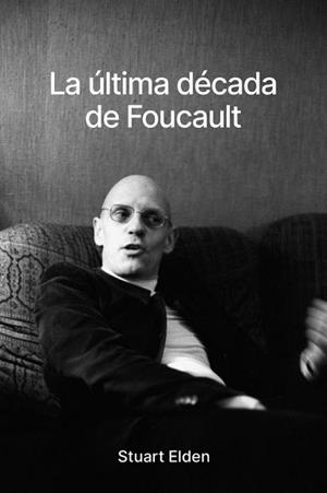 LA ÚLTIMA DÉCADA DE FOUCAULT | 9788418403927 | ELDEN,STUART | Libreria Geli - Librería Online de Girona - Comprar libros en catalán y castellano