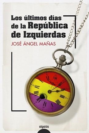 LOS ÚLTIMOS DÍAS DE LA REPÚBLICA DE IZQUIERDAS | 9788491899082 | MAÑAS, JOSÉ ÁNGEL | Libreria Geli - Librería Online de Girona - Comprar libros en catalán y castellano