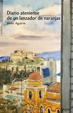 DIARIO ATENIENSE DE UN LANZADOR DE NARANJAS | 9788416461691 | AGUIRRE SANTOS, JAVIER | Libreria Geli - Librería Online de Girona - Comprar libros en catalán y castellano