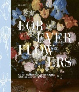 FOREVER FLOWERS.MASTERY AND MEANING OF FLOWER PAINTINGS IN THE LOW COUNTRIES (1600-1700) | 9789464941906 | VAN DORST,SVEN | Libreria Geli - Librería Online de Girona - Comprar libros en catalán y castellano
