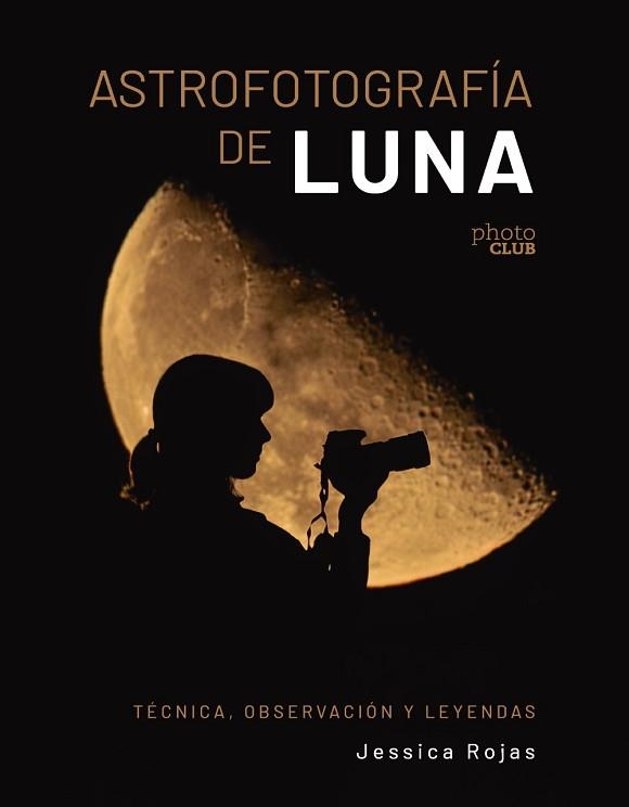 ASTROFOTOGRAFÍA DE LUNA.TÉCNICA,OBSERVACIÓN Y LEYENDAS | 9788441550506 | ROJAS, JESSICA | Libreria Geli - Librería Online de Girona - Comprar libros en catalán y castellano