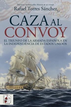 CAZA AL CONVOY.EL TRIUNFO DE LA ARMADA ESPAÑOLA EN LA INDEPENDENCIA DE ESTADOS UNIDOS | 9788412984781 | TORRES SÁNCHEZ, RAFAEL | Libreria Geli - Librería Online de Girona - Comprar libros en catalán y castellano
