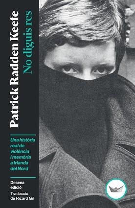 NO DIGUIS RES.UNA HISTÒRIA REAL DE VIOLÈNCIA I MEMÒRIA A IRLANDA DEL NORD | 9791387726492 | RADDEN KEEFE, PATRICK | Libreria Geli - Librería Online de Girona - Comprar libros en catalán y castellano