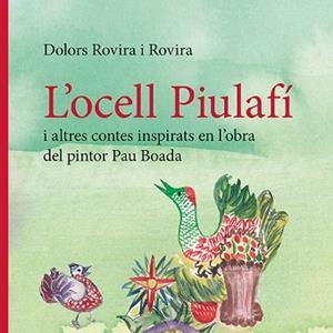 L’OCELL PIULAFÍ I ALTRES CONTES INSPIRATS EN L’OBRA DEL PINTOR PAU BOADA | 9788410456143 | ROVIRA ROVIRA, DOLORS | Libreria Geli - Librería Online de Girona - Comprar libros en catalán y castellano
