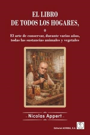 EL LIBRO DE TODOS LOS HOGARES O EL ARTE DE CONSERVAR, DURANTE VARIOS AÑOS, TODAS LAS SUSTANCIAS ANIMALES Y VEGETALES | 9788420013442 | APPERT, NICOLAS | Llibreria Geli - Llibreria Online de Girona - Comprar llibres en català i castellà