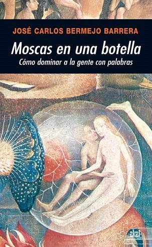 MOSCAS EN UNA BOTELLA. COMO DOMINAR A LA GENTE CON PALABRAS | 9788446024569 | BERMEJO BARRERA,JOSE CARLOS | Libreria Geli - Librería Online de Girona - Comprar libros en catalán y castellano